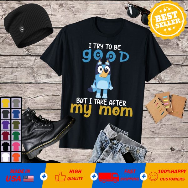Bluey I Try To Be Good But I Take After My Mom T-shirt