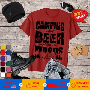 Camping without Beer is just sitting in the woods T-Shirt