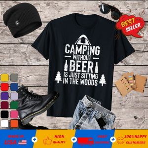 Camping Without Beer Is Just Sitting In the Woods T-Shirt