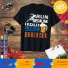 I run because i really like beer! I have to workout to balance it! Funny t-shirt