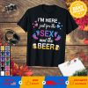 I'm Here Just For The Sex And The Beer T-Shirt