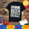 Drink beer and watch football T-shirt