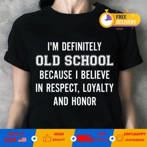 i'm definitely old school because i believe in respect loyalty and honor funny sarcasm t-shir