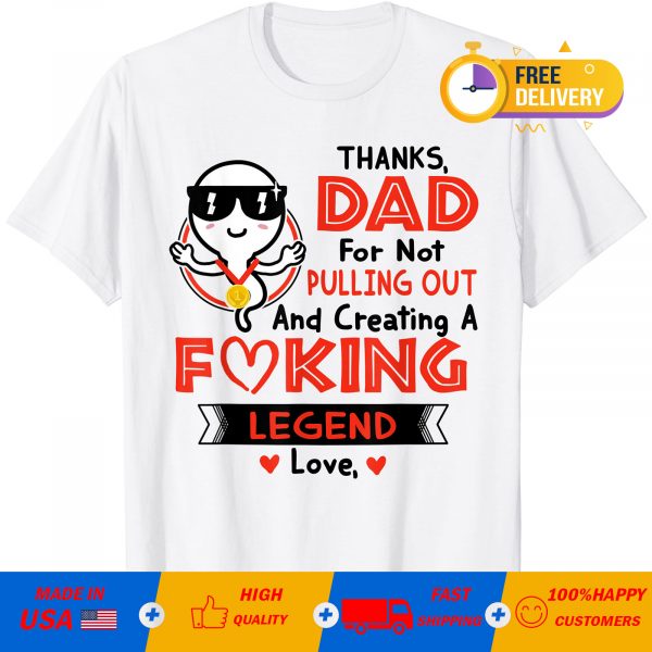 Thanks Dad For Not Pulling Out And Creating A Fucking Legend Love T-Shirt