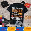 My Broom Broke So Now I Teach Science Teacher Halloween T-Shirt