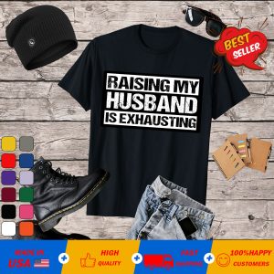 Raising my husband is exhausting a wife sarcastic T-shirt