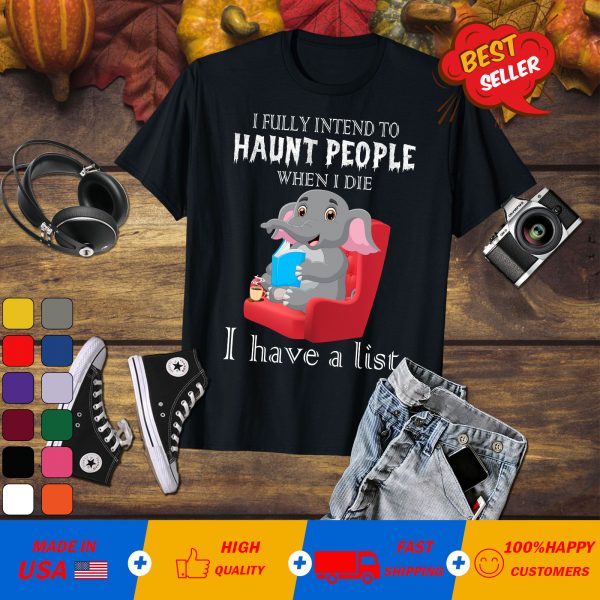 Official Elephants I Fully Intend To Haunt People When I Die I Have A List Shirt
