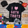 I Love Goth Thots Funny T-Shirt